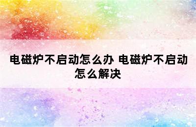 电磁炉不启动怎么办 电磁炉不启动怎么解决